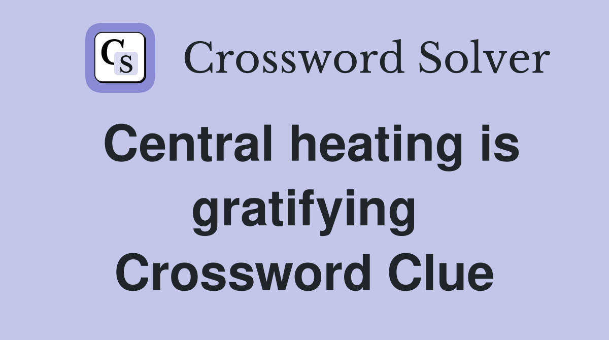 Central heating is gratifying Crossword Clue