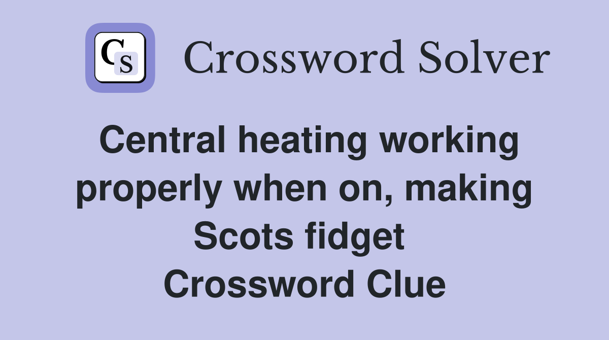 Central heating working properly when on, making Scots fidget  Crossword Clue