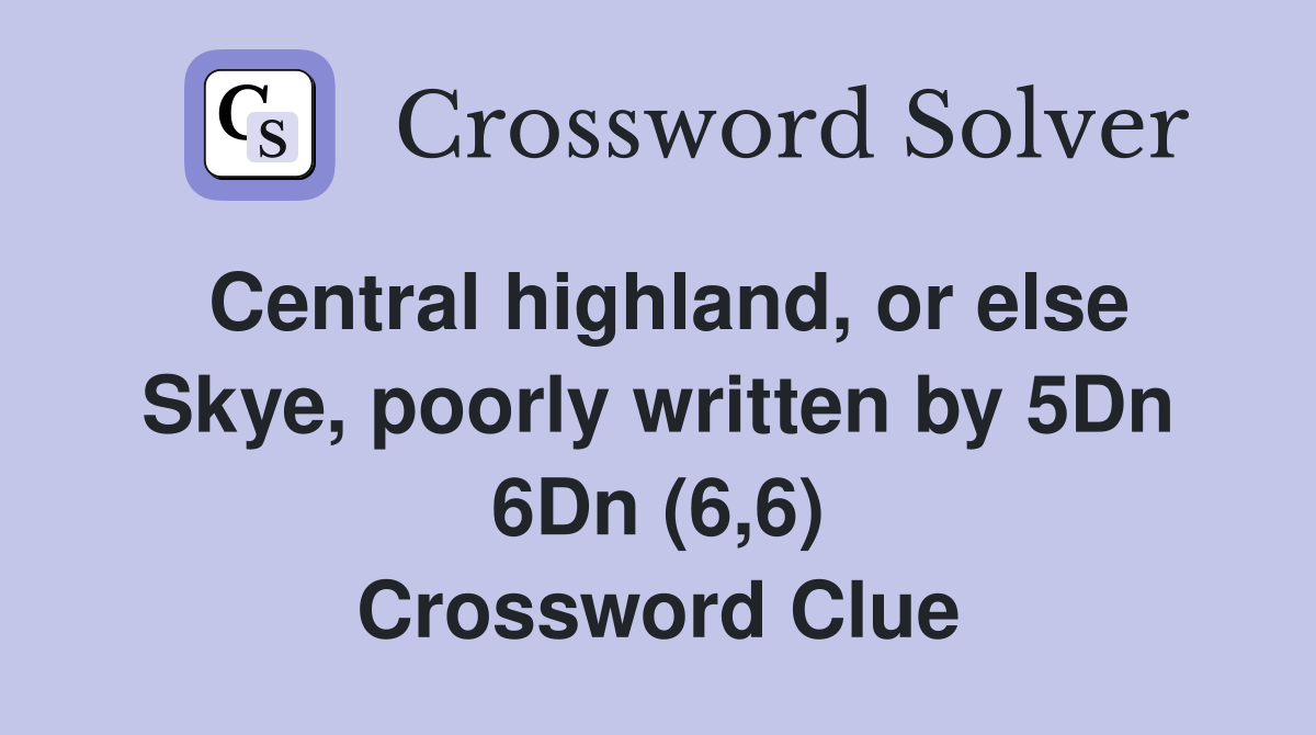 Central highland, or else Skye, poorly written by 5Dn 6Dn (6,6) Crossword Clue