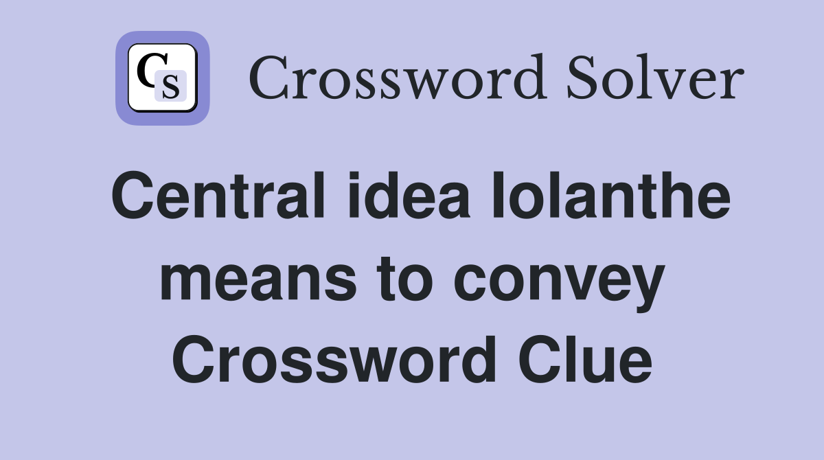 Central idea Iolanthe means to convey Crossword Clue