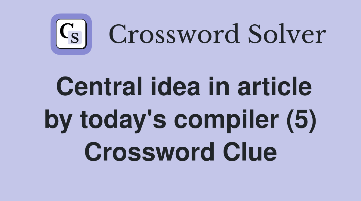 Central idea in article by today's compiler (5) Crossword Clue