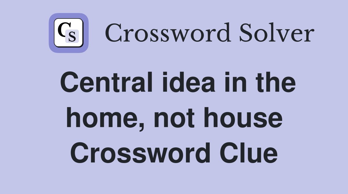 Central idea in the home, not house Crossword Clue