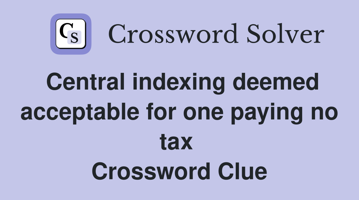 Central indexing deemed acceptable for one paying no tax  Crossword Clue