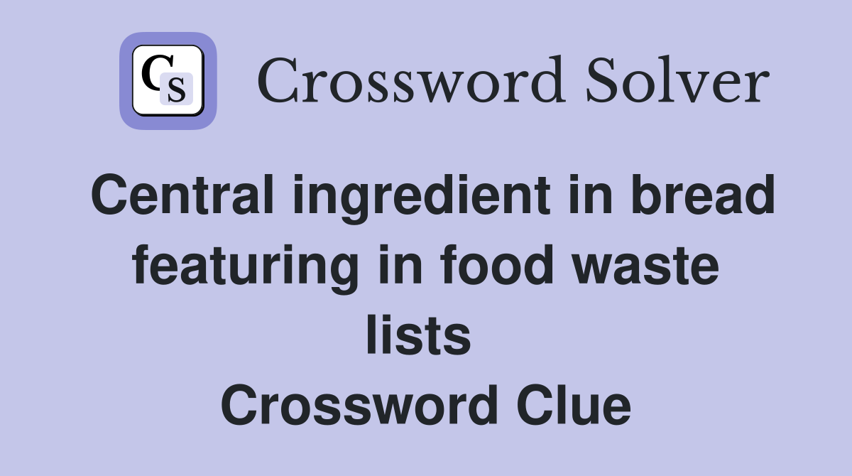 Central ingredient in bread featuring in food waste lists  Crossword Clue
