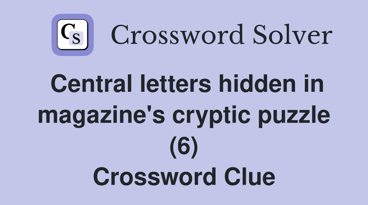 Central letters hidden in magazine's cryptic puzzle (6) Crossword Clue