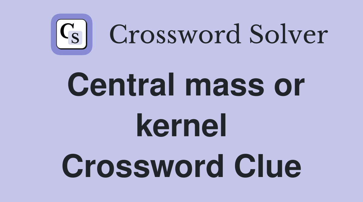 Central mass or kernel Crossword Clue