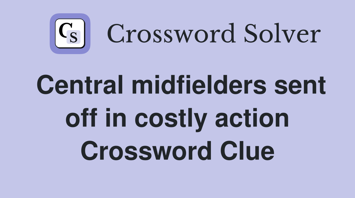 Central midfielders sent off in costly action Crossword Clue
