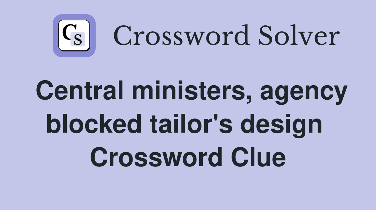 Central ministers, agency blocked tailor's design  Crossword Clue