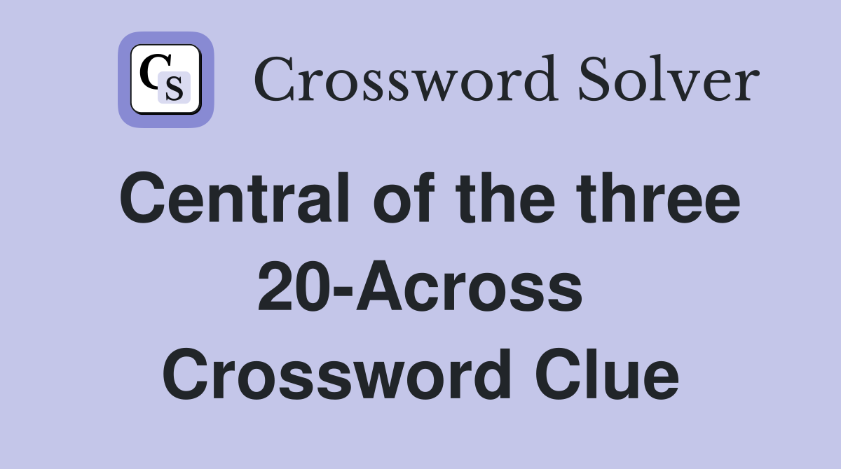 Central of the three 20-Across Crossword Clue