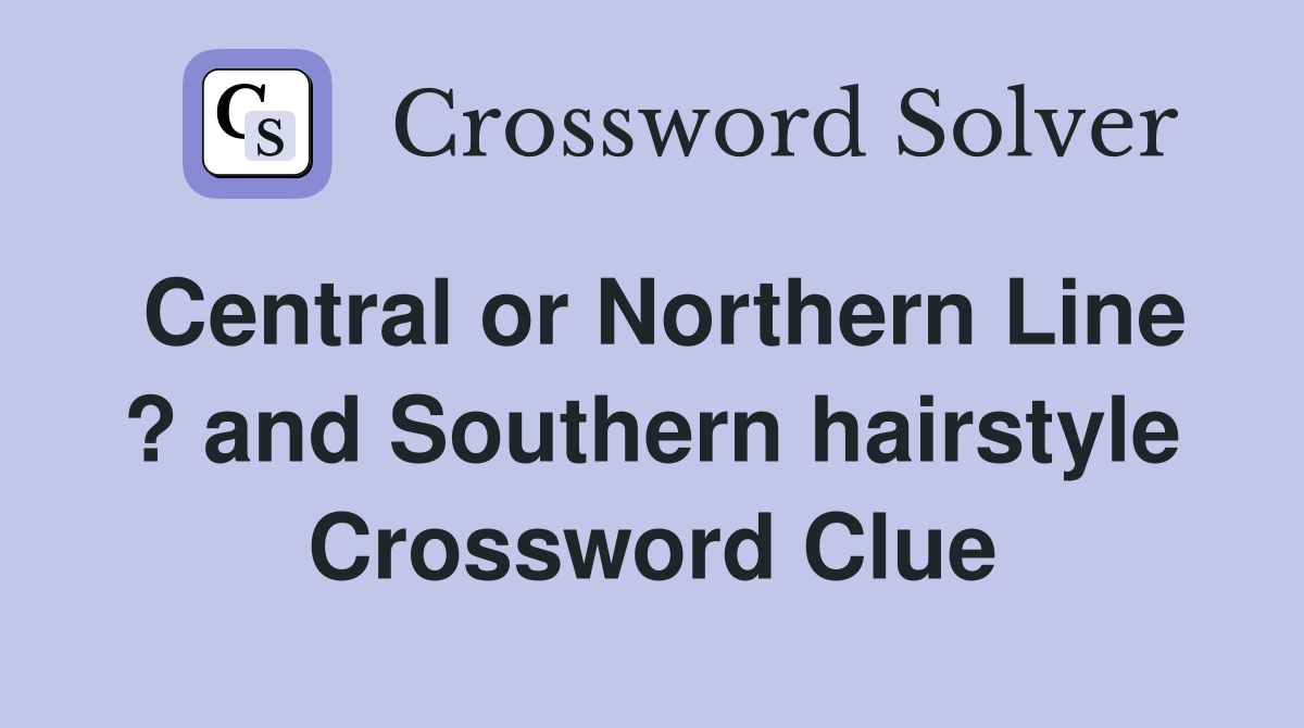 Central or Northern Line ? and Southern hairstyle Crossword Clue