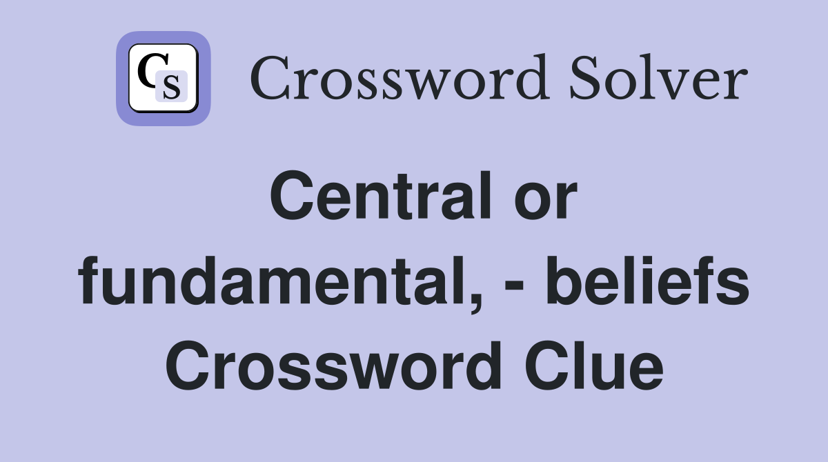Central or fundamental, - beliefs Crossword Clue