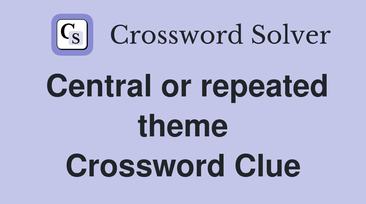 Central or repeated theme Crossword Clue