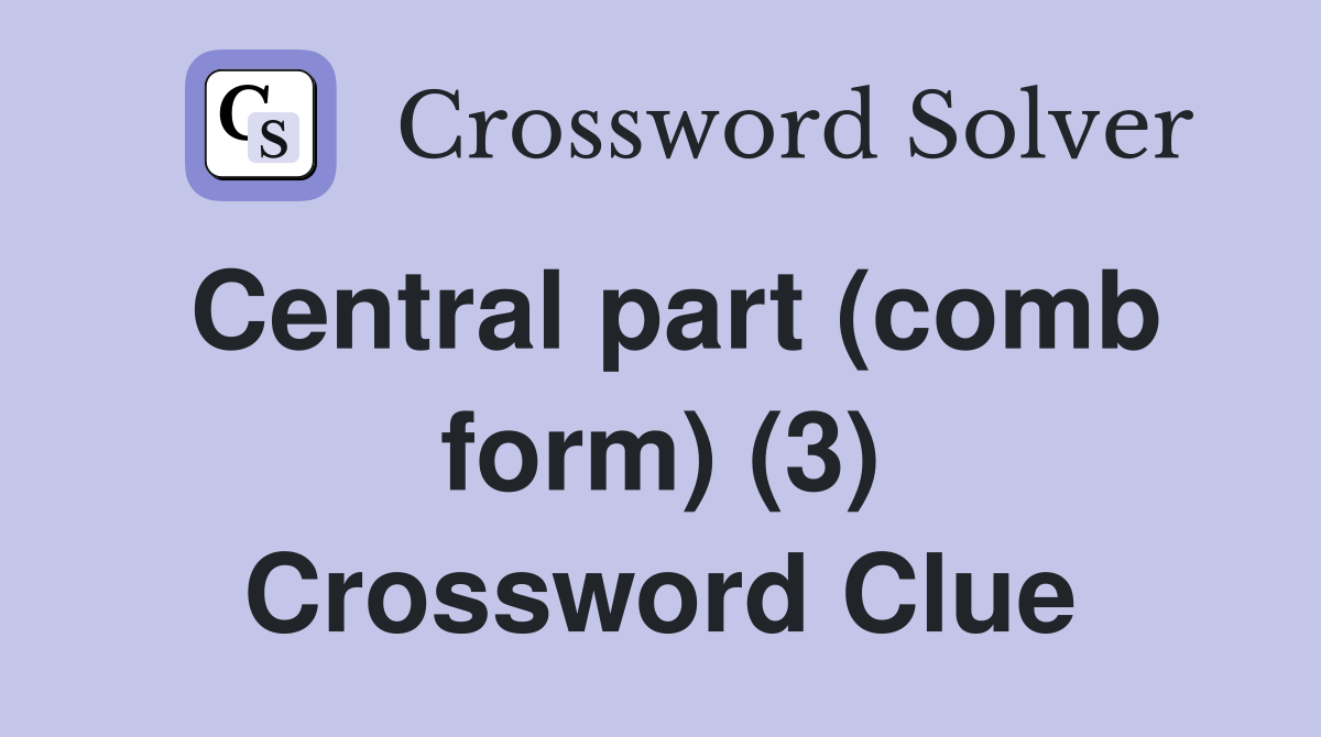 Central part (comb form) (3) Crossword Clue