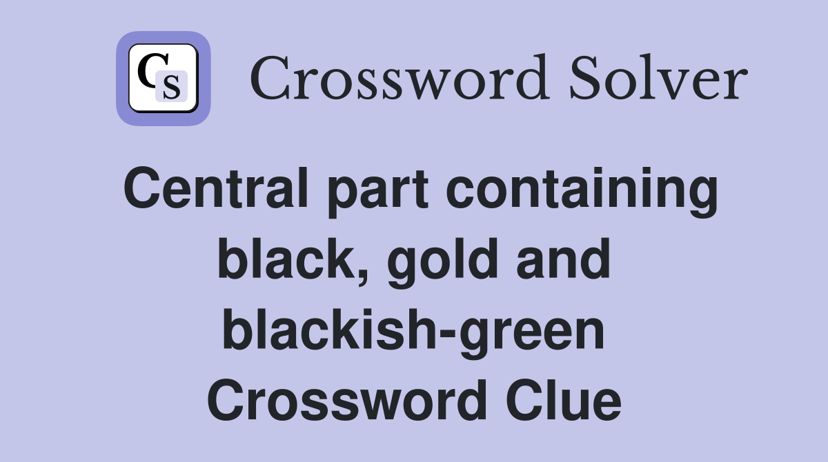 Central part containing black, gold and blackish-green Crossword Clue