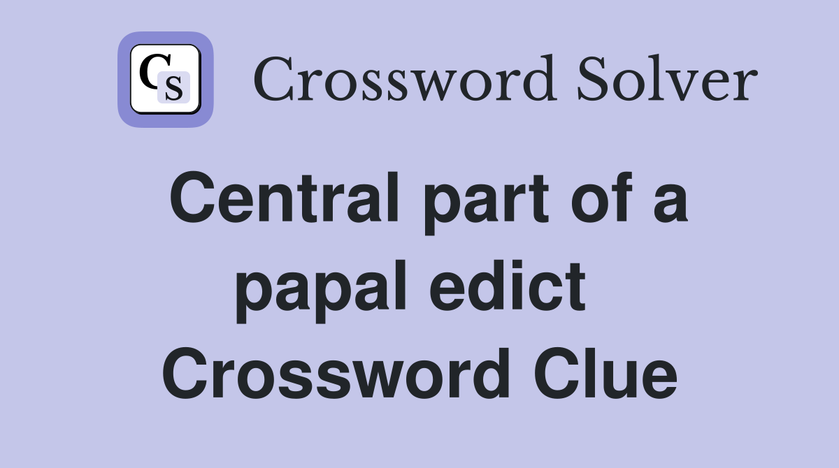 Central part of a papal edict  Crossword Clue