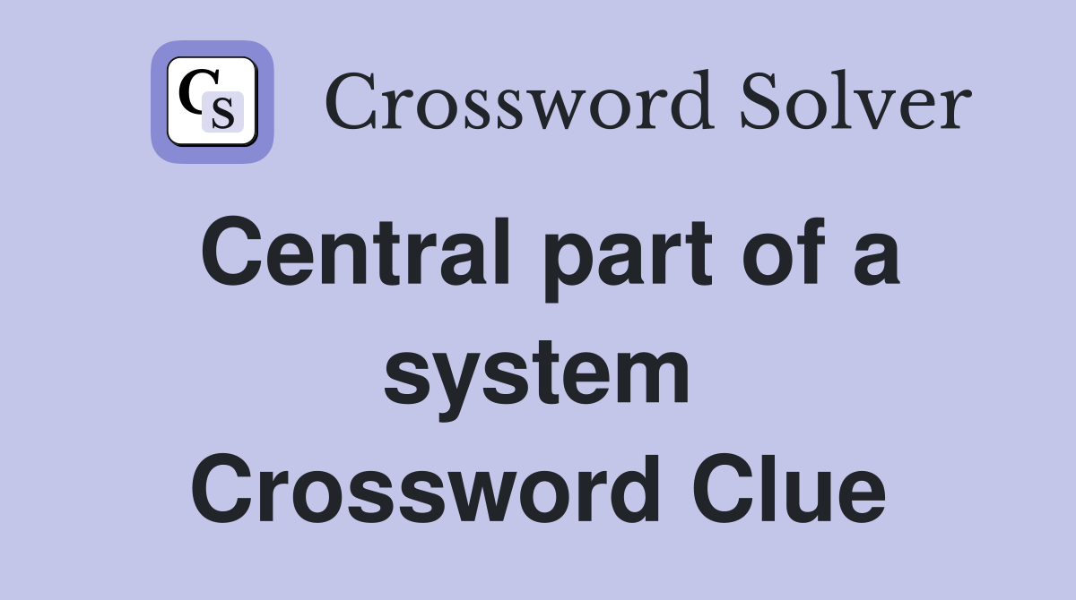 Central part of a system Crossword Clue