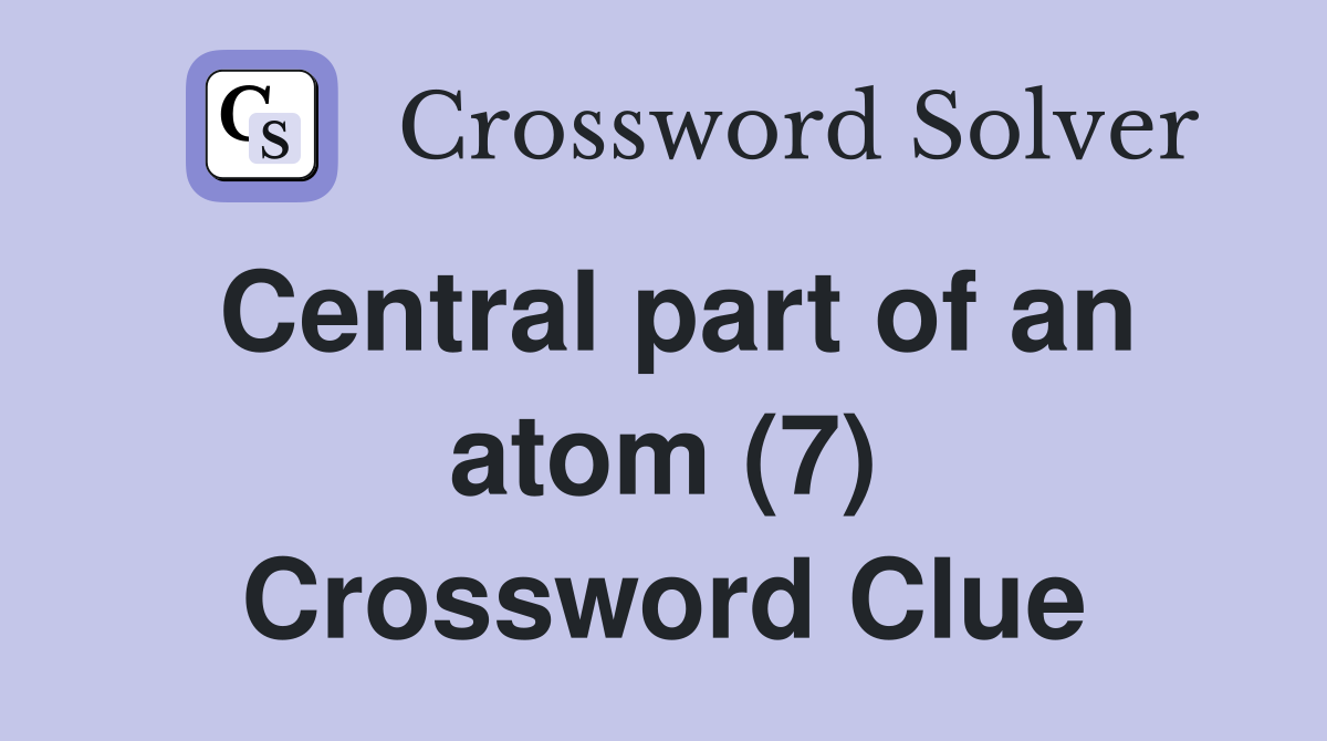 Central part of an atom (7) Crossword Clue