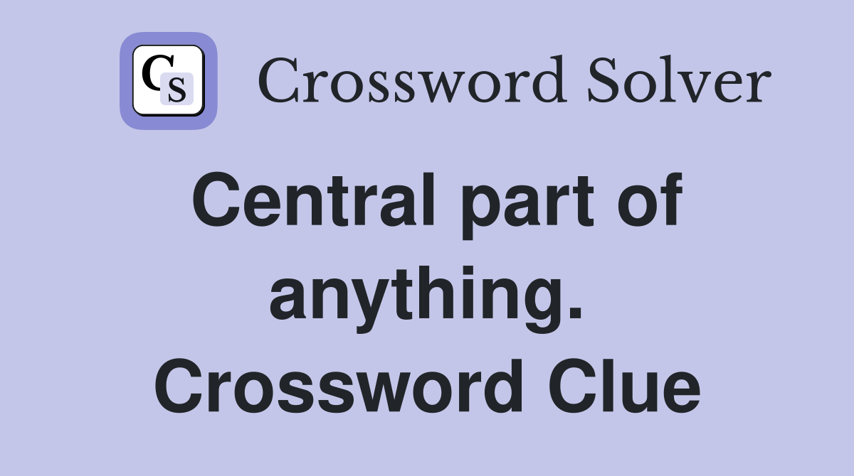 Central part of anything. Crossword Clue