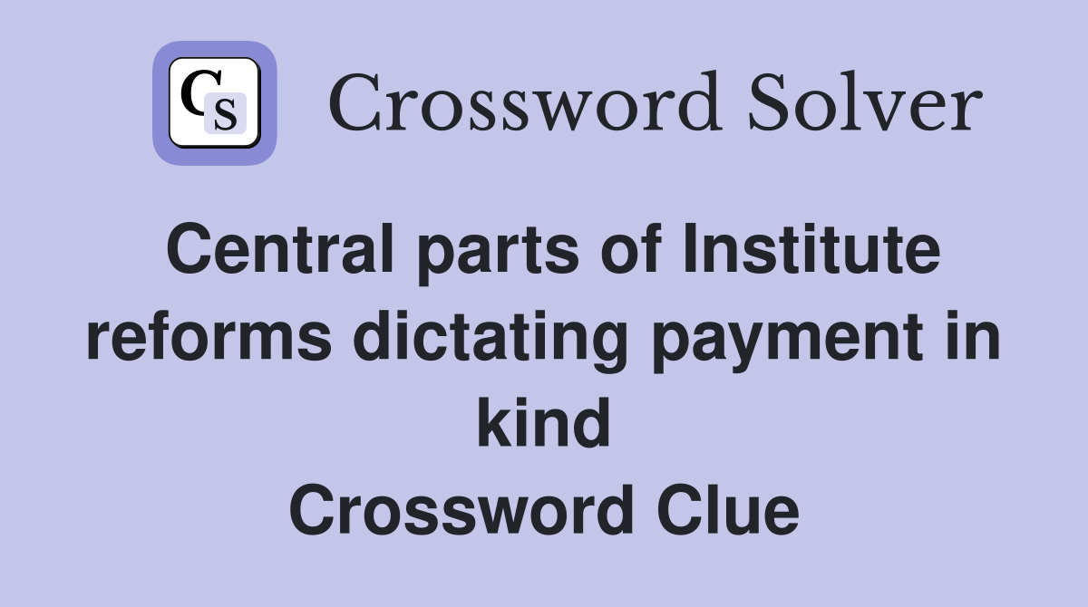 Central parts of Institute reforms dictating payment in kind Crossword Clue