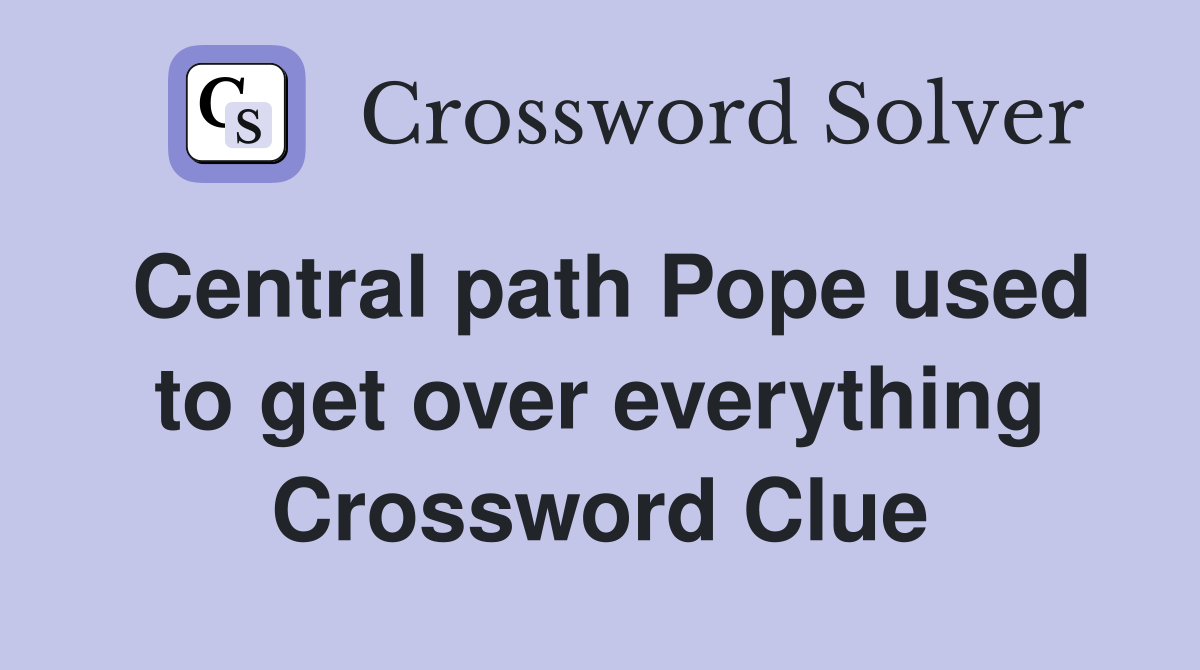 Central path Pope used to get over everything Crossword Clue
