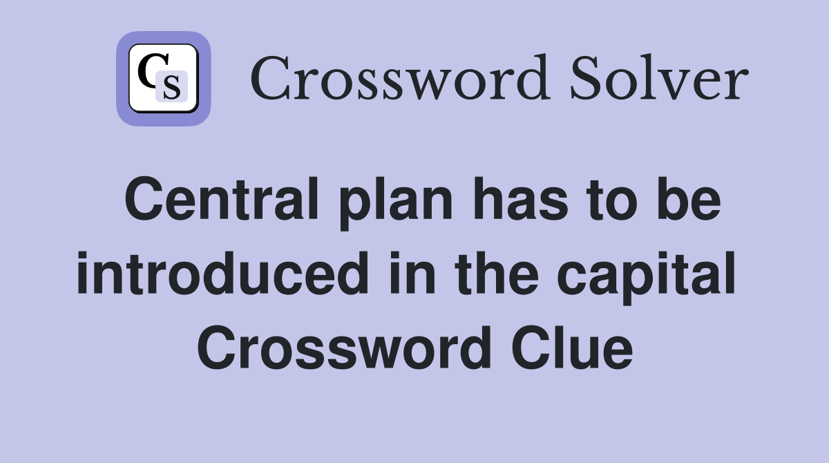 Central plan has to be introduced in the capital  Crossword Clue