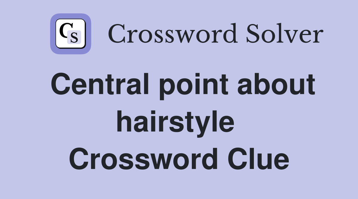 Central point about hairstyle  Crossword Clue