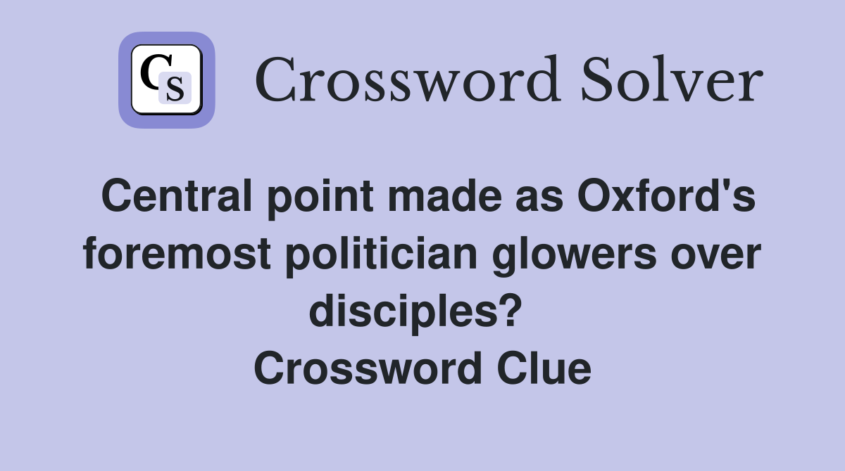 Central point made as Oxford's foremost politician glowers over disciples?  Crossword Clue