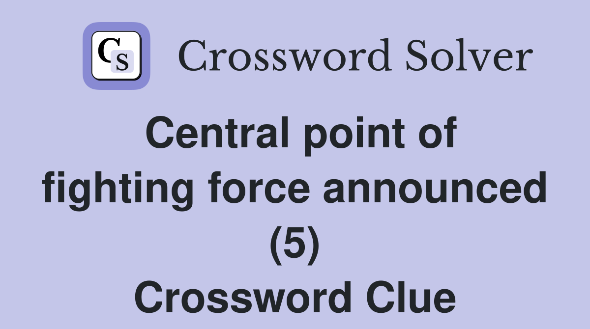Central point of fighting force announced (5) Crossword Clue