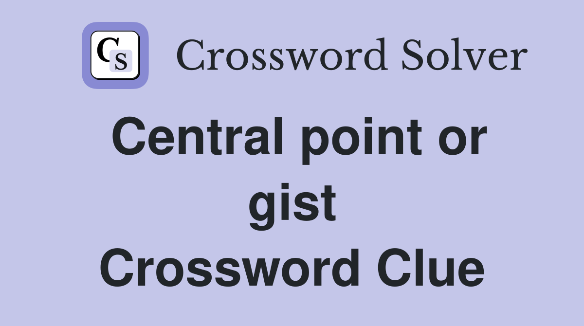 Central point or gist Crossword Clue