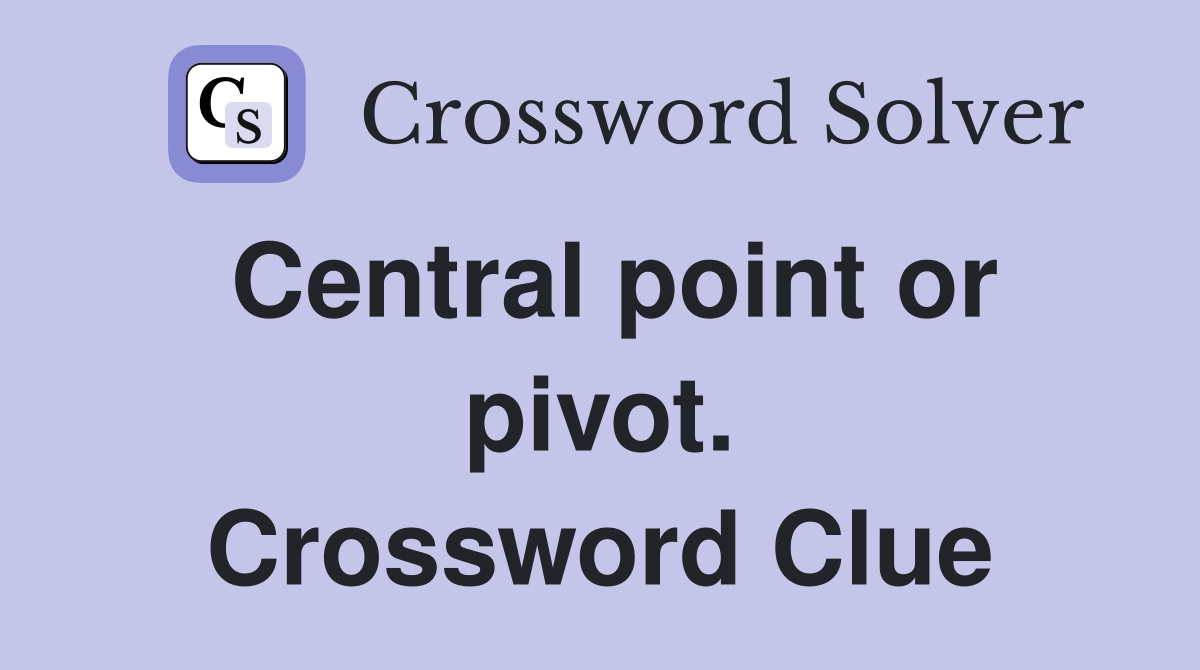 Central point or pivot. Crossword Clue
