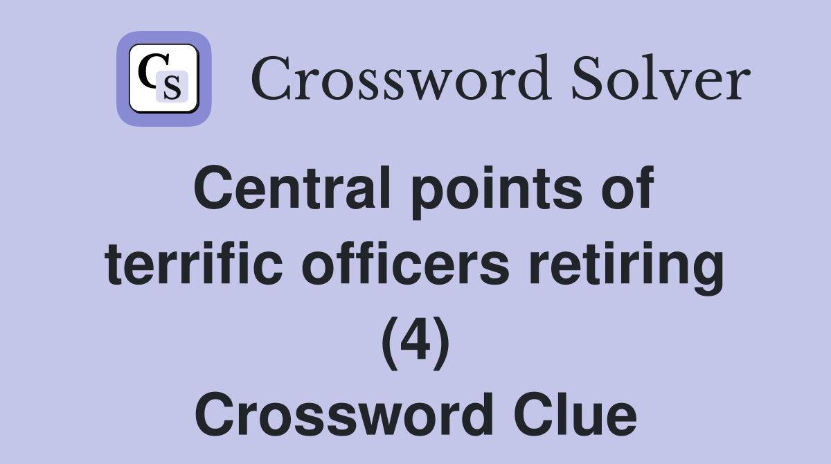 Central points of terrific officers retiring (4) Crossword Clue