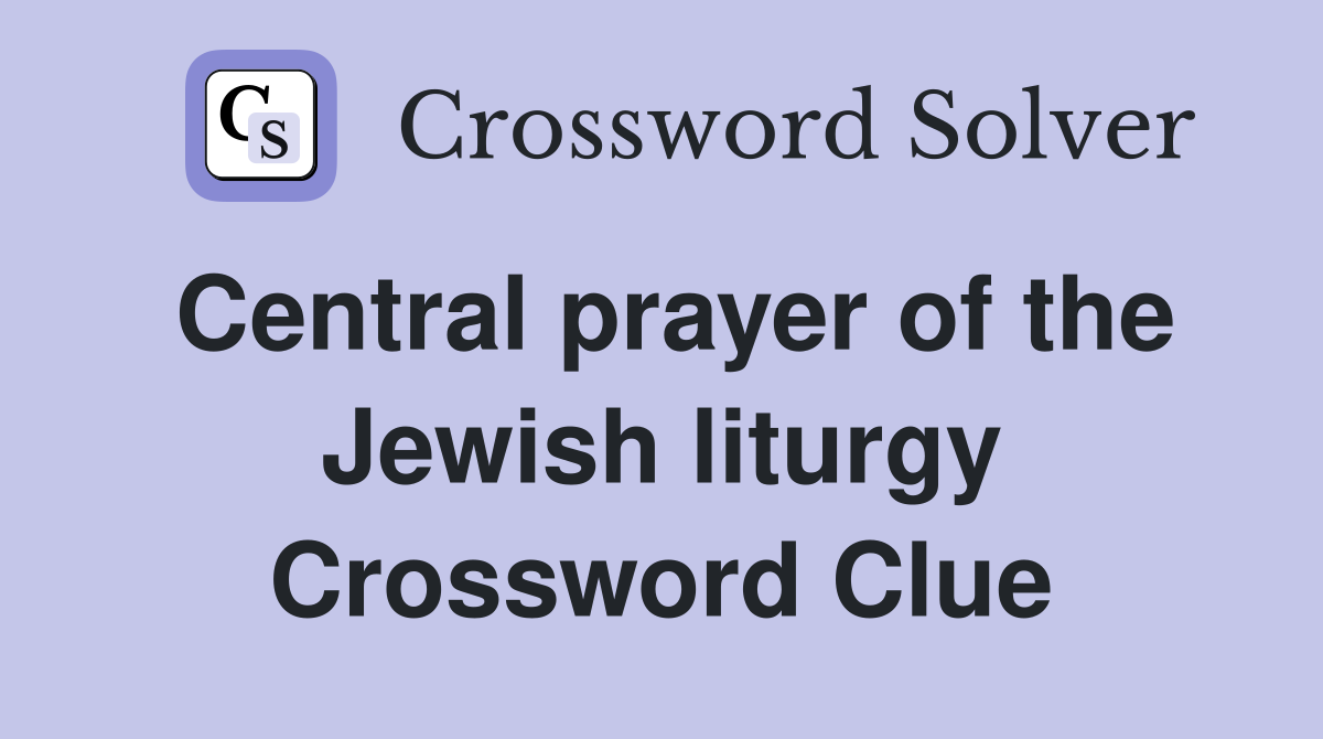 Central prayer of the Jewish liturgy Crossword Clue