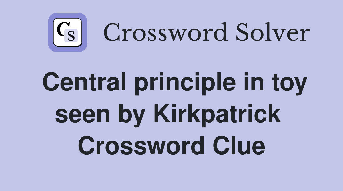 Central principle in toy seen by Kirkpatrick  Crossword Clue