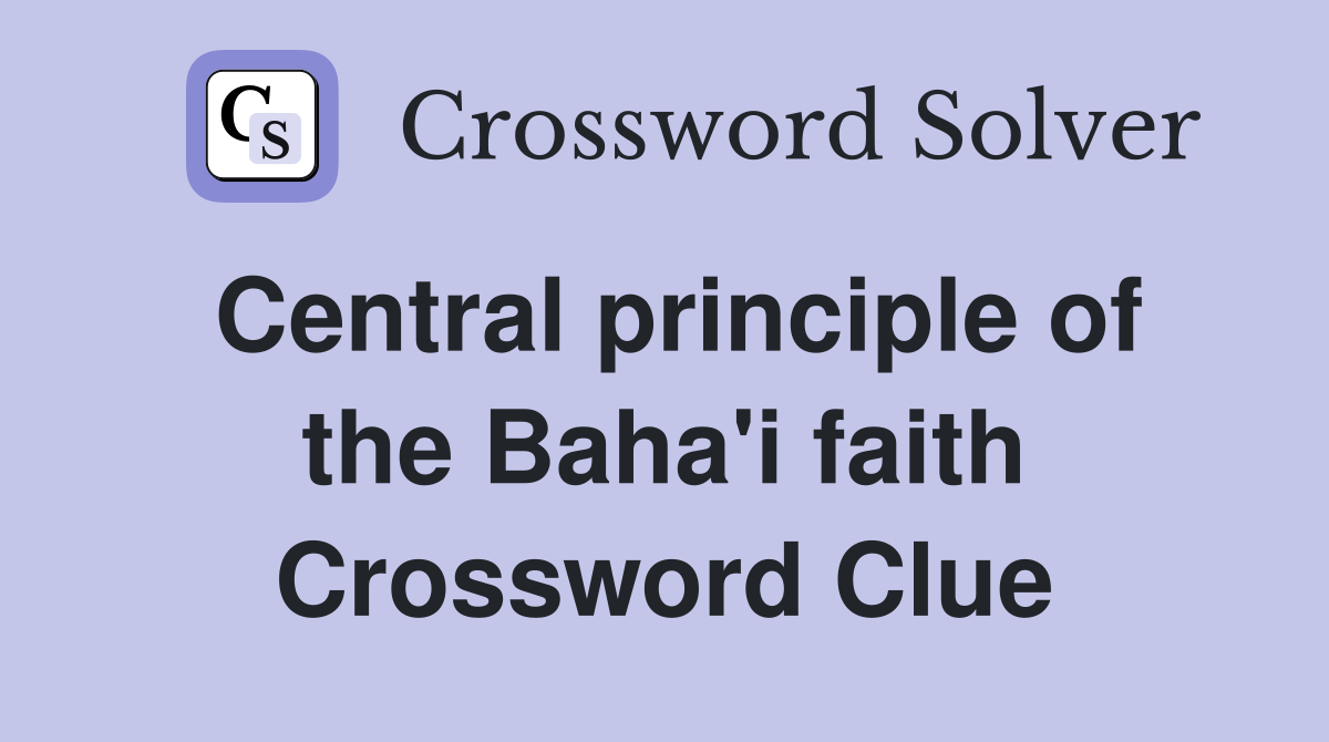 Central principle of the Baha'i faith Crossword Clue