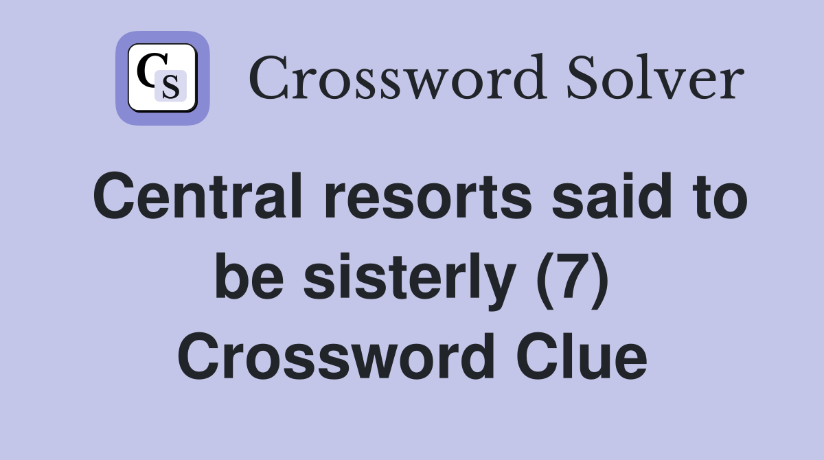 Central resorts said to be sisterly (7) Crossword Clue