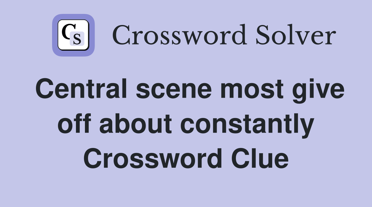 Central scene most give off about constantly Crossword Clue
