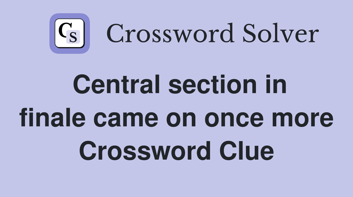Central section in finale came on once more Crossword Clue