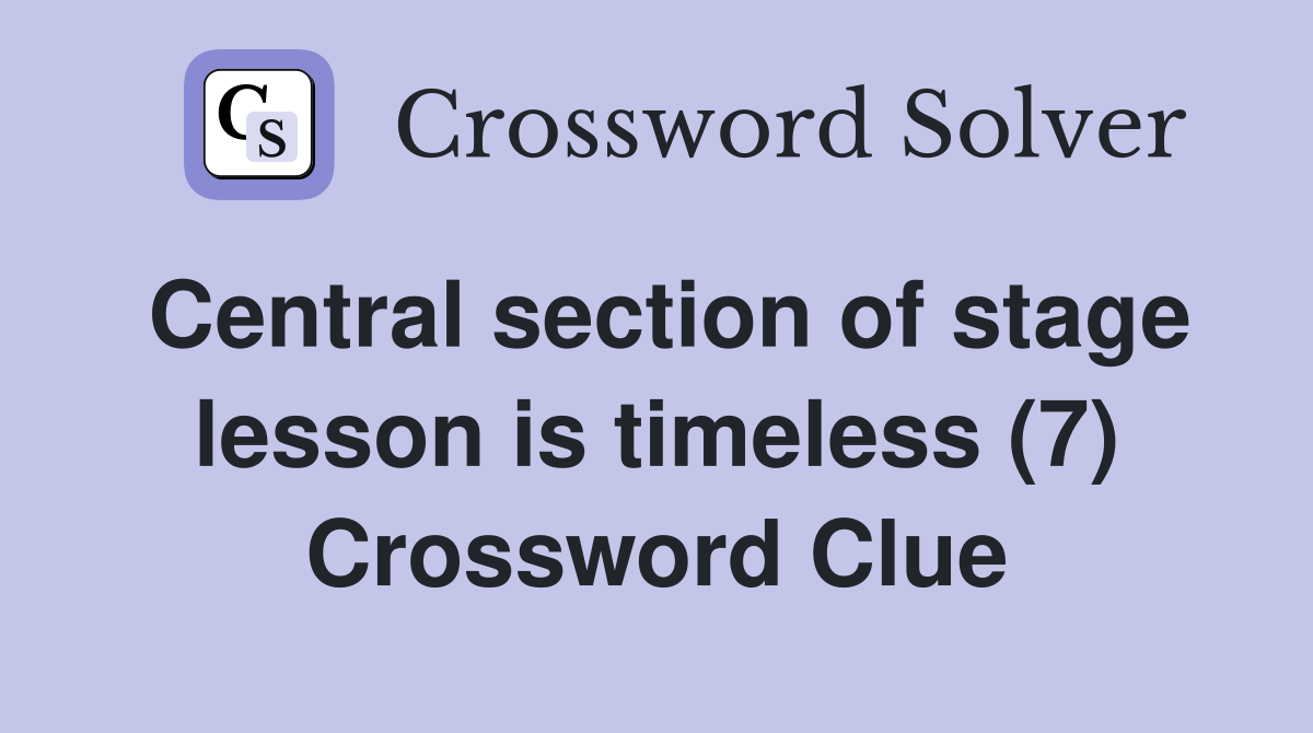 Central section of stage lesson is timeless (7) Crossword Clue