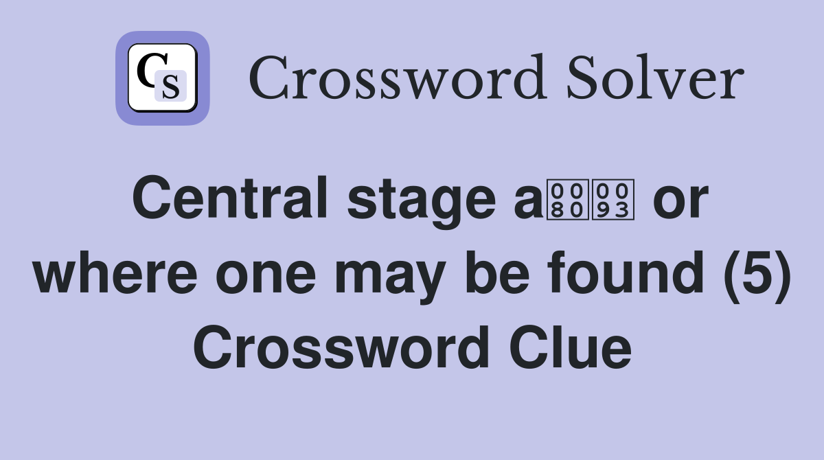 Central stage a or where one may be found (5) Crossword Clue