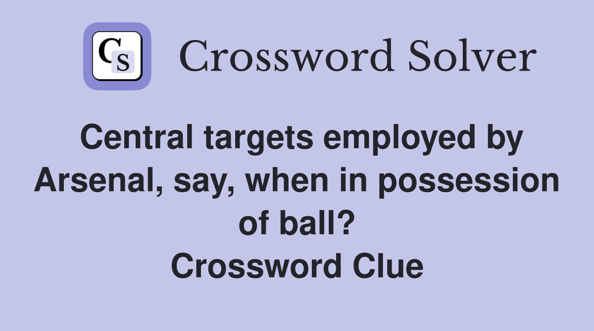 Central targets employed by Arsenal, say, when in possession of ball? Crossword Clue