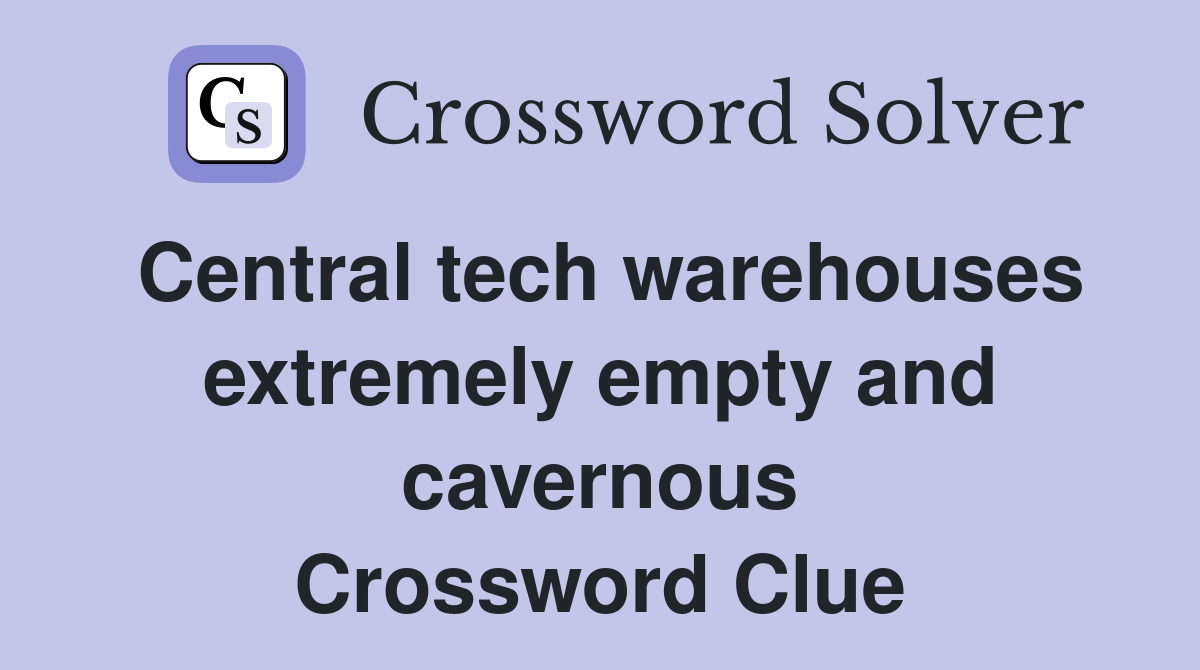 Central tech warehouses extremely empty and cavernous Crossword Clue
