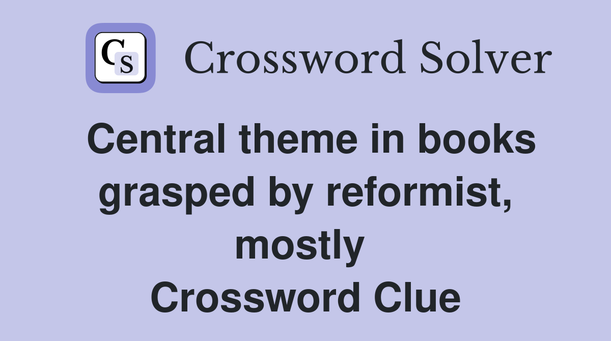 Central theme in books grasped by reformist, mostly  Crossword Clue