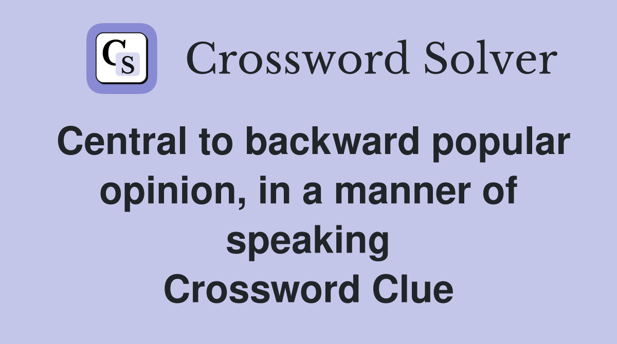 Central to backward popular opinion, in a manner of speaking Crossword Clue