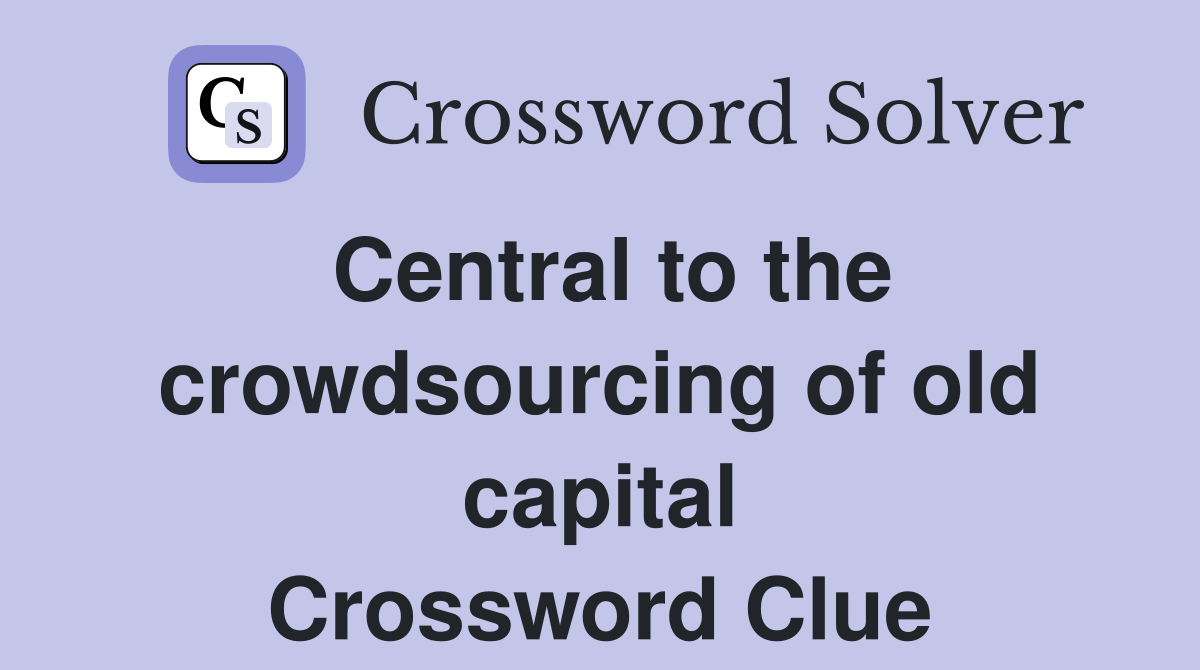 Central to the crowdsourcing of old capital Crossword Clue