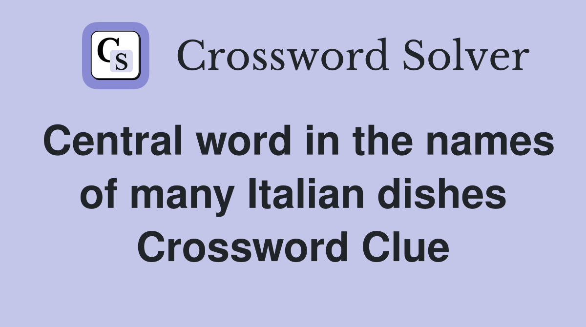 Central word in the names of many Italian dishes Crossword Clue