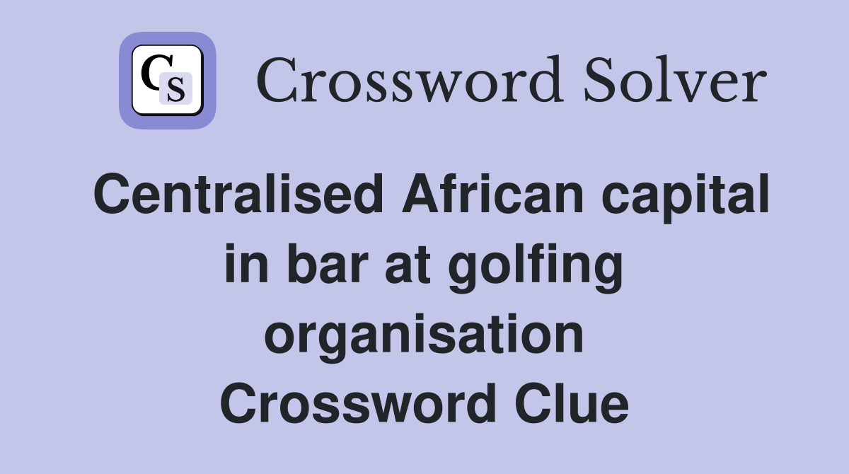 Centralised African capital in bar at golfing organisation Crossword Clue