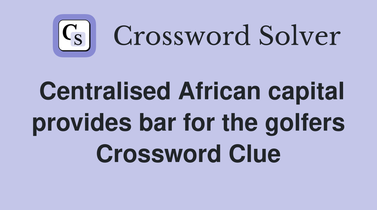 Centralised African capital provides bar for the golfers Crossword Clue
