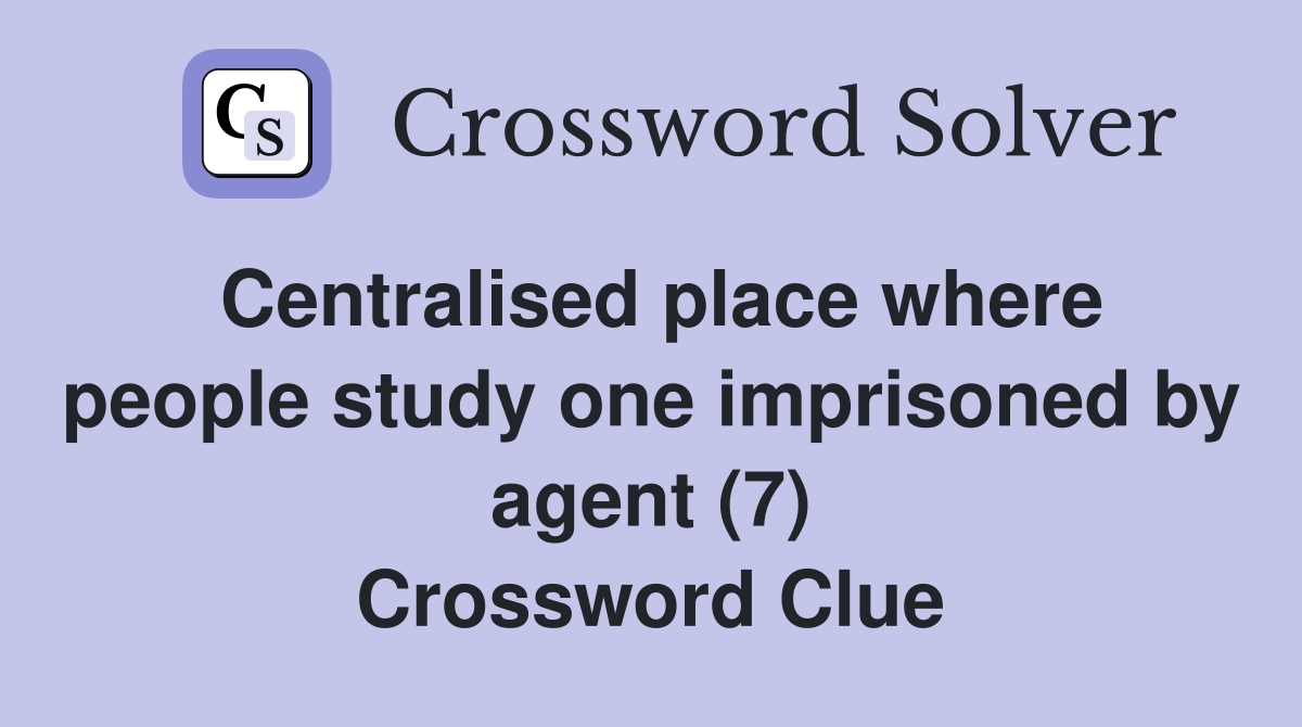 Centralised place where people study one imprisoned by agent (7) Crossword Clue
