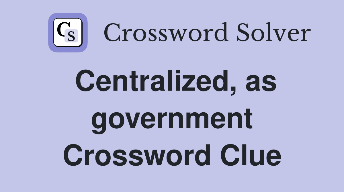 Centralized, as government Crossword Clue