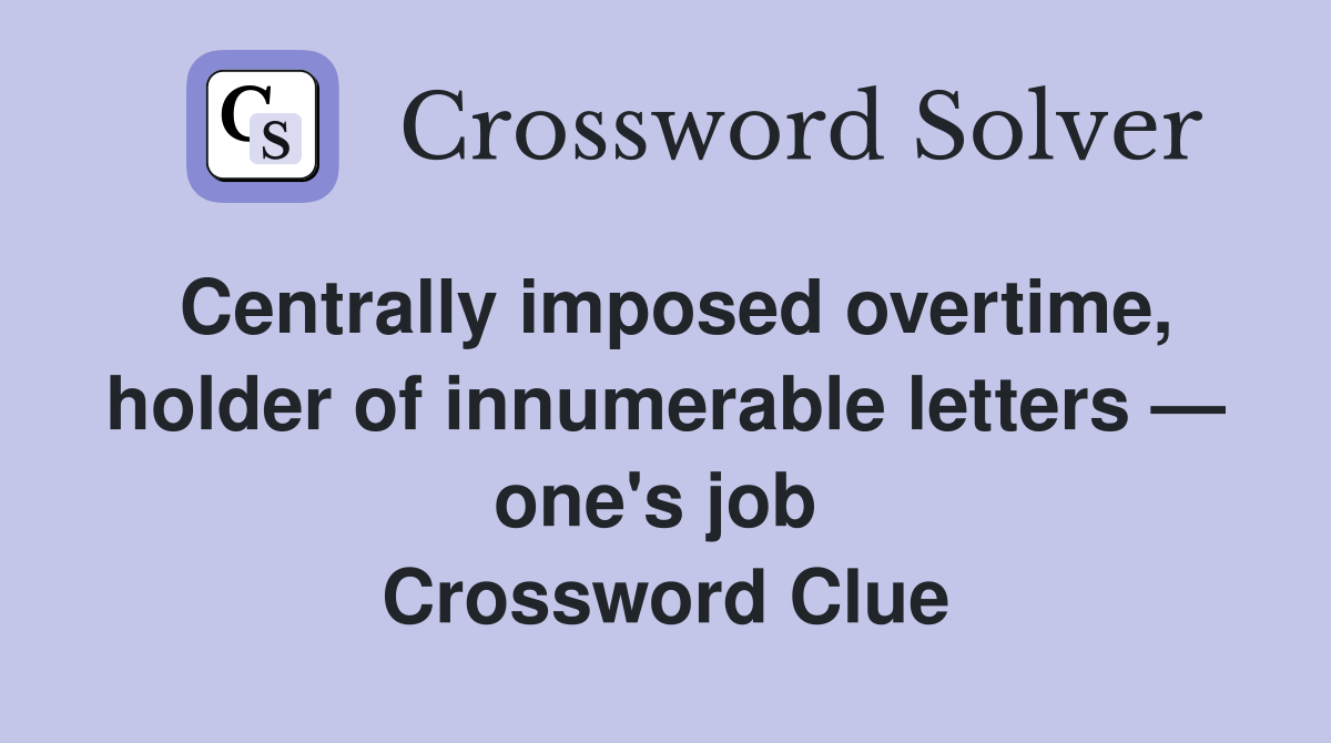 Centrally imposed overtime, holder of innumerable letters — one's job  Crossword Clue